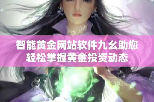 智能黄金网站软件九幺助您轻松掌握黄金投资动态