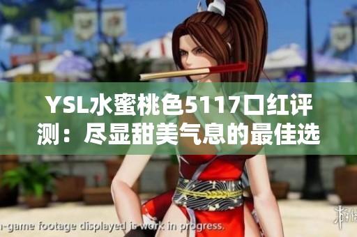 YSL水蜜桃色5117口红评测：尽显甜美气息的最佳选择