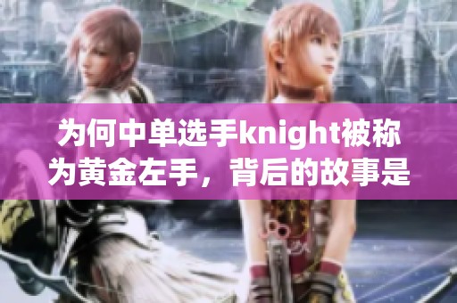 为何中单选手knight被称为黄金左手，背后的故事是什么？