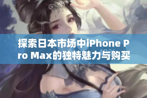 探索日本市场中iPhone Pro Max的独特魅力与购买指南