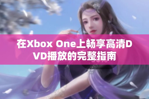 在Xbox One上畅享高清DVD播放的完整指南