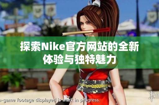 探索Nike官方网站的全新体验与独特魅力