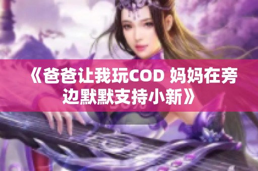 《爸爸让我玩COD 妈妈在旁边默默支持小新》