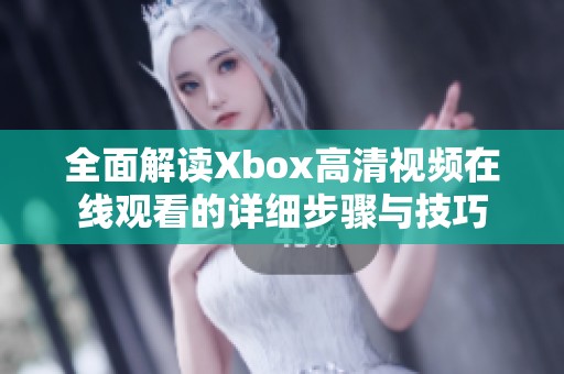 全面解读Xbox高清视频在线观看的详细步骤与技巧