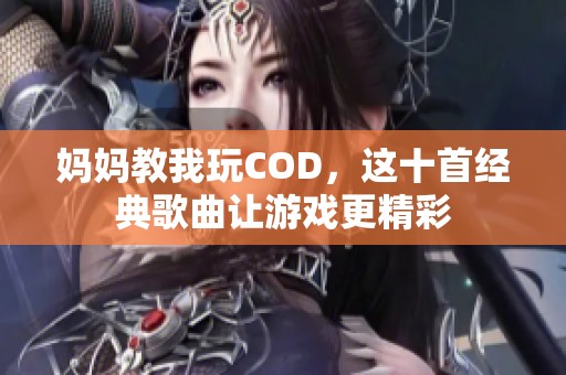 妈妈教我玩COD，这十首经典歌曲让游戏更精彩