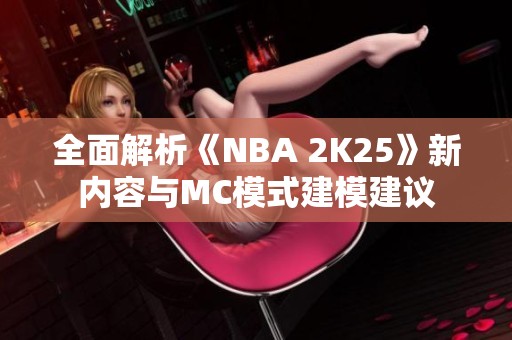 全面解析《NBA 2K25》新内容与MC模式建模建议