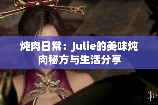 炖肉日常：Julie的美味炖肉秘方与生活分享