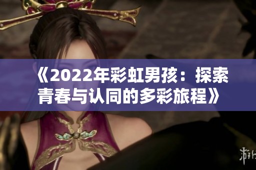 《2022年彩虹男孩：探索青春与认同的多彩旅程》