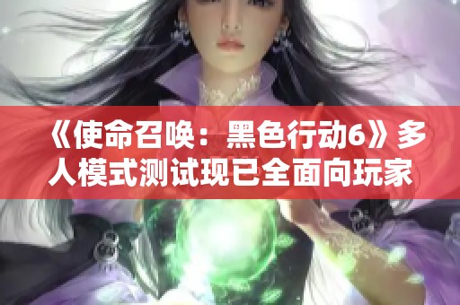 《使命召唤：黑色行动6》多人模式测试现已全面向玩家开放