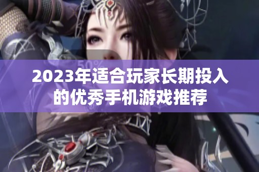 2023年适合玩家长期投入的优秀手机游戏推荐