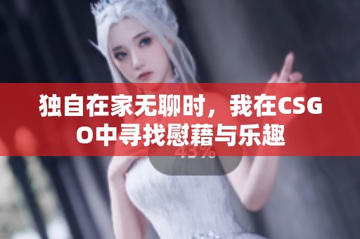 独自在家无聊时，我在CSGO中寻找慰藉与乐趣