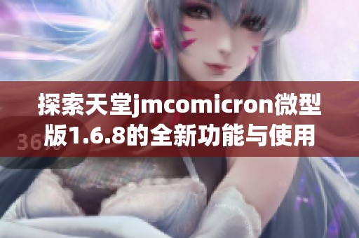 探索天堂jmcomicron微型版1.6.8的全新功能与使用指南