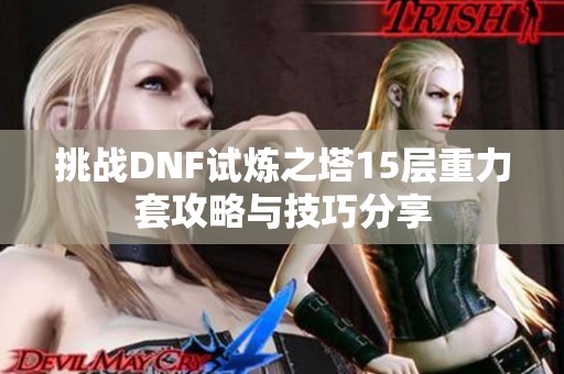 挑战DNF试炼之塔15层重力套攻略与技巧分享