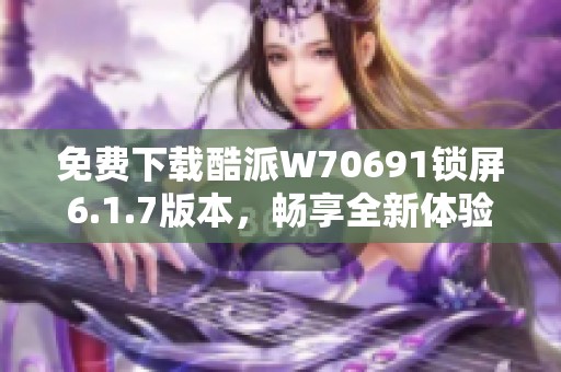 免费下载酷派W70691锁屏6.1.7版本，畅享全新体验