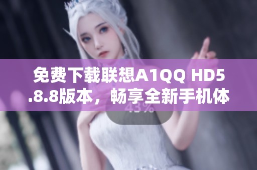 免费下载联想A1QQ HD5.8.8版本，畅享全新手机体验