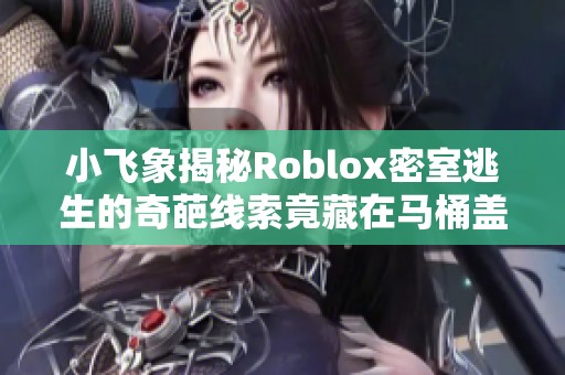 小飞象揭秘Roblox密室逃生的奇葩线索竟藏在马桶盖上