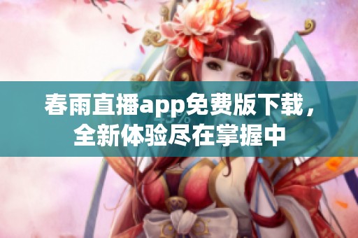 春雨直播app免费版下载，全新体验尽在掌握中