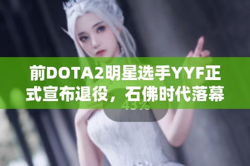 前DOTA2明星选手YYF正式宣布退役，石佛时代落幕