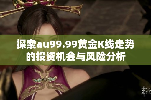 探索au99.99黄金K线走势的投资机会与风险分析