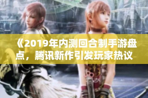 《2019年内测回合制手游盘点，腾讯新作引发玩家热议》