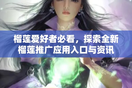 榴莲爱好者必看，探索全新榴莲推广应用入口与资讯