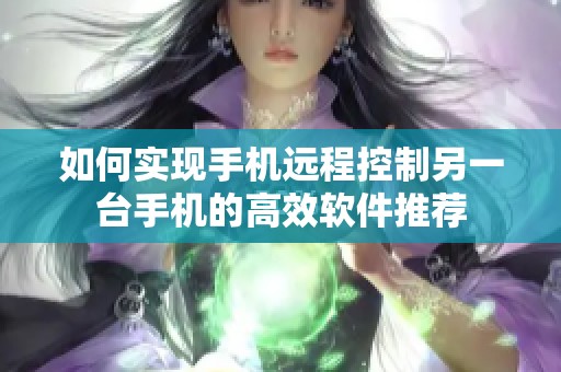 如何实现手机远程控制另一台手机的高效软件推荐