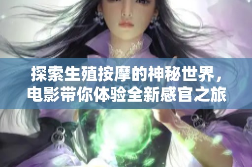 探索生殖按摩的神秘世界，电影带你体验全新感官之旅