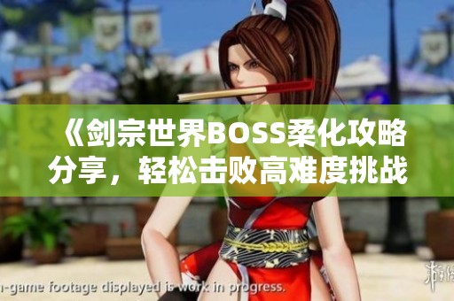 《剑宗世界BOSS柔化攻略分享，轻松击败高难度挑战》