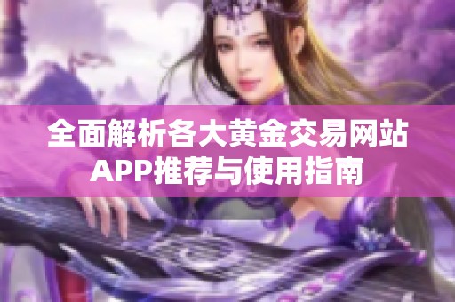 全面解析各大黄金交易网站APP推荐与使用指南