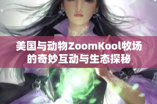 美国与动物ZoomKool牧场的奇妙互动与生态探秘