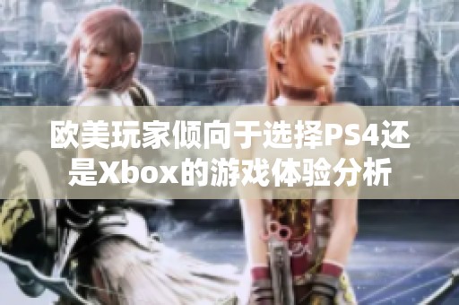 欧美玩家倾向于选择PS4还是Xbox的游戏体验分析