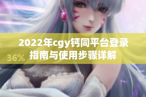 2022年cgy钙同平台登录指南与使用步骤详解