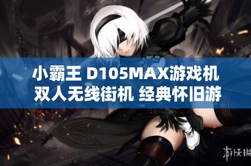 小霸王 D105MAX游戏机 双人无线街机 经典怀旧游戏之旅