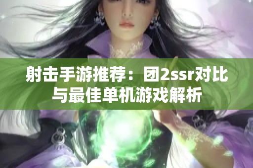 射击手游推荐：团2ssr对比与最佳单机游戏解析