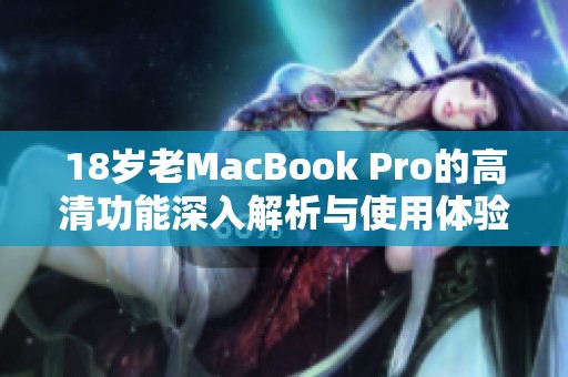 18岁老MacBook Pro的高清功能深入解析与使用体验分享