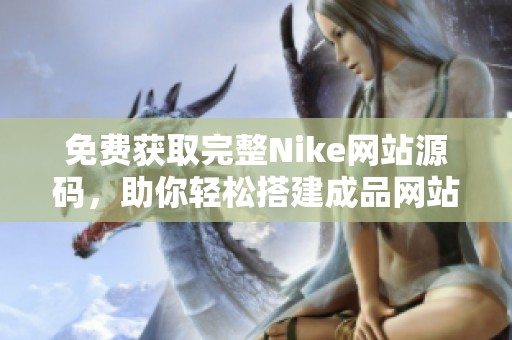 免费获取完整Nike网站源码，助你轻松搭建成品网站