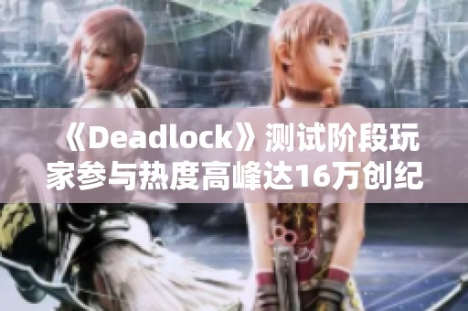 《Deadlock》测试阶段玩家参与热度高峰达16万创纪录