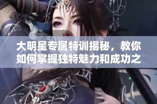 大明星专属特训揭秘，教你如何掌握独特魅力和成功之道