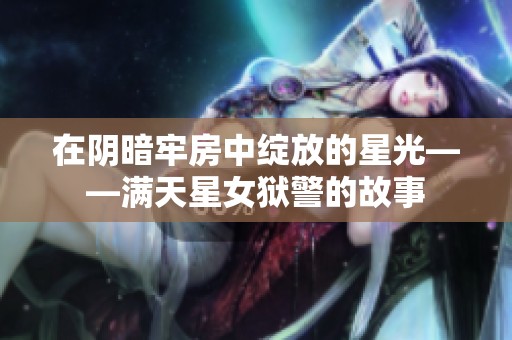 在阴暗牢房中绽放的星光——满天星女狱警的故事