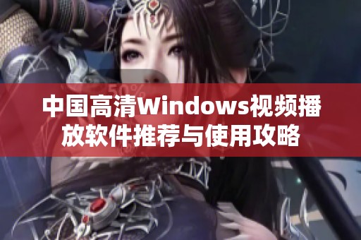 中国高清Windows视频播放软件推荐与使用攻略