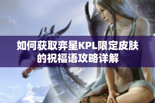 如何获取弈星KPL限定皮肤的祝福语攻略详解