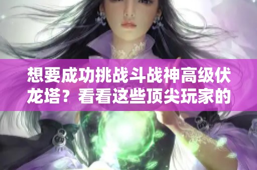 想要成功挑战斗战神高级伏龙塔？看看这些顶尖玩家的实用技巧吧！