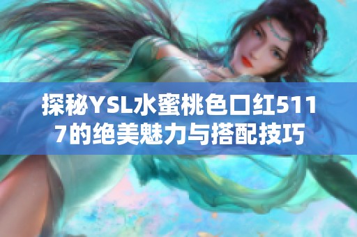 探秘YSL水蜜桃色口红5117的绝美魅力与搭配技巧