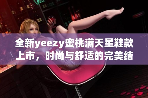 全新yeezy蜜桃满天星鞋款上市，时尚与舒适的完美结合