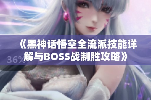 《黑神话悟空全流派技能详解与BOSS战制胜攻略》