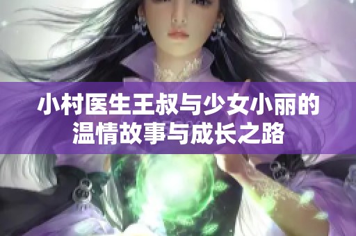 小村医生王叔与少女小丽的温情故事与成长之路