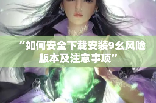 “如何安全下载安装9幺风险版本及注意事项”