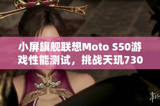 小屏旗舰联想Moto S50游戏性能测试，挑战天玑7300配置