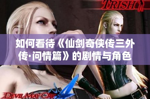 如何看待《仙剑奇侠传三外传·问情篇》的剧情与角色发展