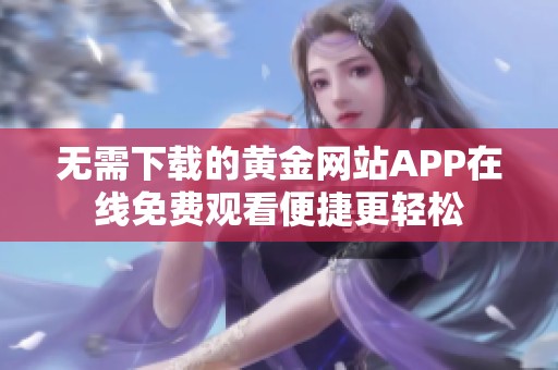 无需下载的黄金网站APP在线免费观看便捷更轻松